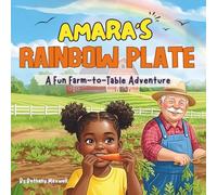 Amara’s Rainbow Plate: A Fun Farm-to-Table Adventure: Helping Kids Discover Healthy Eating and Fruits & Veggies in a Fun Farm Adventure - Perfect for Picky Eaters