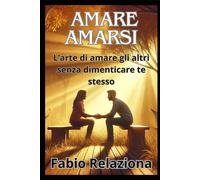 AMARE AMARSI: L’arte di amare gli altri senza dimenticare te stesso