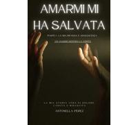 Amarmi mi ha salvata - Parte I : La mia infanzia e adolescenza - Un viaggio dentro la verità