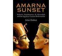 Amarna Sunset: Nefertiti, Tutankhamun, Ay, Horemheb, and the Egyptian Counter-Reformation