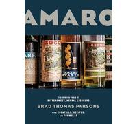 Amaro: The Spirited World of Bittersweet, Herbal Liqueurs with Cocktails, Recipes, and Formulas
