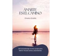 AMARTE ES EL CAMINO: Del autosabotaje al amor propio para liderar vínculos sanos y abundantes