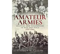 Amateur Armies: Militias and Volunteers in War and Peace, 1797-1961