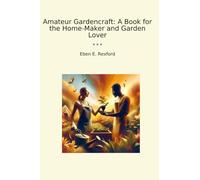 Amateur Gardencraft: A Book for the Home-Maker and Garden Lover (Classic Books)
