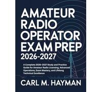 Amateur Radio Operator Exam Prep 2026-2027: A Complete 2026-2027 Study and Practice Guide for Amateur Radio Licensing, Advanced Operations, Exam Mastery, and Lifelong Technical Excellence