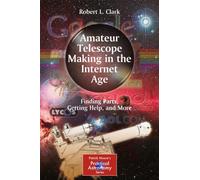 Amateur Telescope Making in the Internet Age: Finding Parts, Getting Help, and More (The Patrick Moore Practical Astronomy Series)