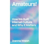 Amateurs! : How We Built Internet Culture and Why it Matters