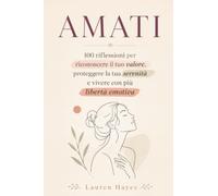 Amati: 100 Riflessioni per Riconoscere il Tuo Valore, Proteggere la Tua Serenità e Vivere con Più Libertà Emotiva
