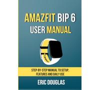 Amazfit Bip 6 User Manual: Step-by-Step Manual to Setup, Features and Daily Use