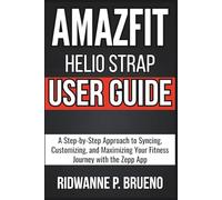 Amazfit Helio Strap User Guide: A Step-by-Step Approach to Syncing, Customizing and Maximizing Your Fitness Journey with the Zepp App (TECH & GADGET USER GUIDE)