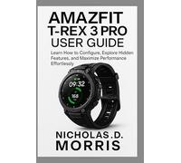 AMAZFIT T-REX 3 PRO USER GUIDE: Learn How to Configure, Explore Hidden Features, and Maximize Performance Effortlessly