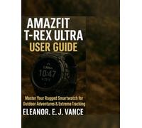 AMAZFIT T-REX ULTRA USER GUIDE: Master Your Rugged Smartwatch for Outdoor Adventures & Extreme Tracking (Part of The Smart life Mastery Series)