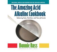 Amazing Acid Alkaline Cookbook: Balancing Taste, Nutrition, and Your PH Levels
