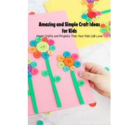 Amazing and Simple Craft Ideas for Kids: Paper Crafts and Projects That Your Kids Will Love