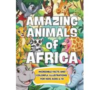 Amazing animals of Africa: African Animals for Kids: Incredible Facts and Colorful Illustrations to Discover Africa’s Most Amazing Wildlife for Ages 6-10 (Amazing Animals of the World)