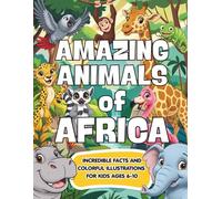 Amazing animals of Africa: African Animals for Kids: Incredible Facts and Colorful Illustrations to Discover Africa’s Most Amazing Wildlife for Ages 6-10 (Amazing Animals of the World)