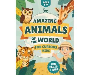 Amazing Animals of the World for Curious Kids: Explore the Animal Kingdom with Interesting Facts, Colorful Illustrations and a Fun Quiz for Kids Ages 6-9
