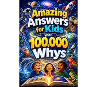Amazing Answers for Kids With 100,000 Whys: A Full-Color Visual Encyclopedia of Big Questions, Fun, Simple Answers to Big Questions Kids Ask About ... Human Body, Technology, AI & Everyday Life