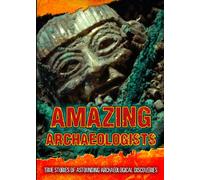 Amazing Archaeologists: True Stories of Astounding Archaeological Discoveries (Ultimate Adventurers)