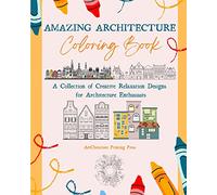 Amazing Architecture Coloring Book Famous Monuments, Houses, Buildings and Unique Architecture from Around the World: A Collection of Creative Relaxation Designs Perfect for Any Skill Level