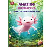 Amazing Axolotls Answers For Kids With 100,000 Why's: An Illustrated Axolotl Facts Encyclopedia - Trivia, Fun Q&A, and Discoveries About the ... Salamander, for Curious Kids Ages 6-12