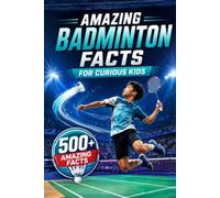 Amazing Badminton Facts For Curious Kids: 500+ Fascinating Facts About Shuttlecocks, Rackets, Rules, Olympic History, World Records & Badminton Skills ... 8-14 (Amazing Sports Facts for Curious Kids)
