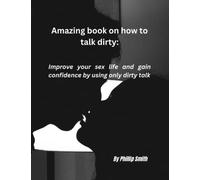 Amazing Book on How to Talk Dirty: Improve your sex life and gain confidence by using only dirty words