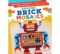 Amazing Brick Mosaics: Fantastic Projects to Build with Lego Blocks You Already Have