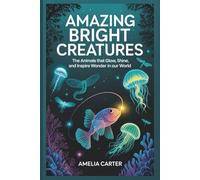 Amazing Bright Creatures: The Animals That Glow, Shine, and Inspire Wonder in Our World (Brilliance in Nature)