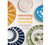 Amazing Circular Weaving : Little Loom Techniques, Patterns and Projects for Complete Beginners
