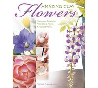 Amazing Clay Flowers: Creating Realistic Flowers and Floral Arrangements