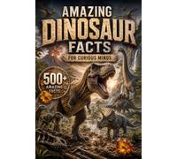Amazing Dinosaur Facts for Curious Minds: 500 Incredible Dinosaur Facts About Fossils, Prehistoric Life, Evolution, Feathered Dinosaurs, Ancient ... Discoveries (Amazing Facts for Curious Minds)