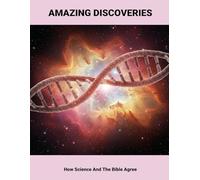 Amazing Discoveries: How Science And The Bible Agree