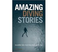 Amazing Diving Stories: Incredible Tales from Deep Beneath the Sea