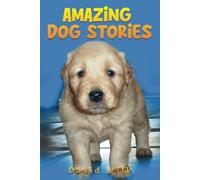 Amazing Dog Stories: The Hilarious, Crazy, Heartwarming Adventures of a Lifetime Shared with Dogs
