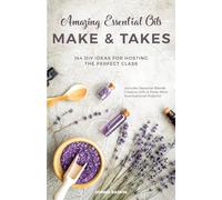 Amazing Essential Oils Make and Takes: 144 DIY Ideas for Hosting the Perfect Class