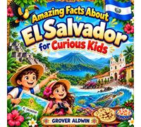 Amazing Facts About El Salvador for Curious Kids: A Fun Adventure with Interesting Facts and Trivia About El Salvador, Exploring Geography, Volcanoes, ... Culture, Food, and Everything in Between