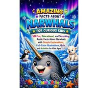 Amazing Facts About Narwhals for Curious Kids: 50 Fun, Educational, and Surprising Arctic Facts About Narwhals with Simple Explanations, Full-Color ... Quiz, and Activities for Kids Ages 7-13