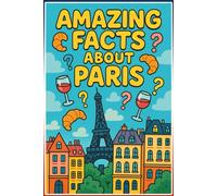 Amazing Facts About Paris: Discover 222 Fascinating Secrets, Hidden Stories & Surprising Trivia About the City of Light: Complete with Paris Quiz & ... Paris's Most Incredible Secrets and Fun Facts