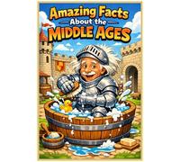 Amazing Facts About The Middle Ages - 250 Fascinating And Bizarre History Facts, Weird Medieval Trivia and Mind-Blowing Tales: Hilarious And Curious Middle Ages Minds | Includes Quiz & Glossary