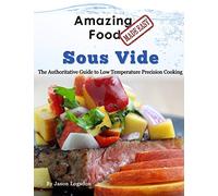 Amazing Food Made Easy - Sous Vide: The Authoritative Guide to Low Temperature Precision Cooking