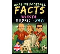 Amazing football facts about Iniesta, Modric, and Xavi - Ages 6 to 14: Everything for young football fans: stories, records, anecdotes and quizzes to ... Fun Facts, Stories & Quizzes for Young Fans)