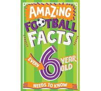 Amazing Football Facts Every 6 Year Old Needs to Know: (Amazing Facts Every Kid Needs to Know)