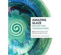 Amazing Glaze Recipes and Combinations: 200+ Surefire Finishes for Low-Fire, Mid-Range, and High-Fire Pottery (Mastering Ceramics)
