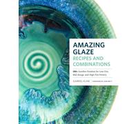Amazing Glaze Recipes and Combinations : 200+ Surefire Finishes for Low-Fire, Mid-Range, and High-Fire Pottery