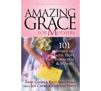 Amazing Grace for Mothers: 101 Stories of Faith, Hope, Inspiration, and Humor