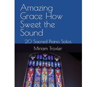 Amazing Grace How Sweet the Sound: 20 Sacred Piano Solos