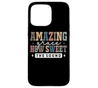 Amazing Grace How Sweet The Sound Faith Case for iPhone 15 Pro Max