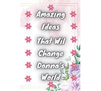 Amazing Ideas That Will Change Donna's World: Perfect cute Gift Personalized notebook journal for Girls And Women Named Donna with cute design,blank ... taking notes... 120 pages,6x9,cover matte