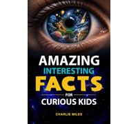 Amazing Interesting Facts for Curious Kids: Discover Mind-Blowing Facts About Space, Animals, Science, History, and the Human Body